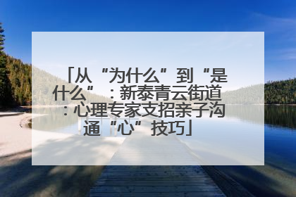 从“为什么”到“是什么”：新泰青云街道：心理专家支招亲子沟通“心”技巧