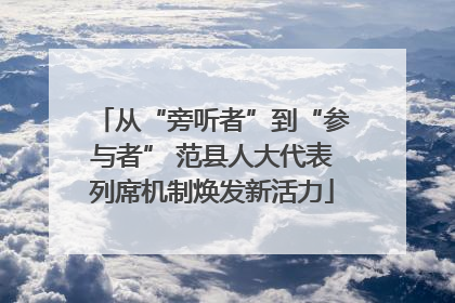 从“旁听者”到“参与者” 范县人大代表列席机制焕发新活力