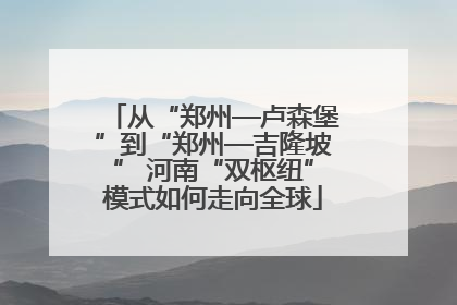 从“郑州—卢森堡”到“郑州—吉隆坡” 河南“双枢纽”模式如何走向全球