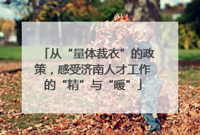 从“量体裁衣”的政策，感受济南人才工作的“精”与“暖”