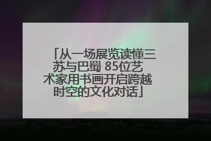 从一场展览读懂三苏与巴蜀 85位艺术家用书画开启跨越时空的文化对话