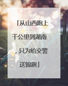 从山西跑上千公里到湖南，只为给交警送锦旗