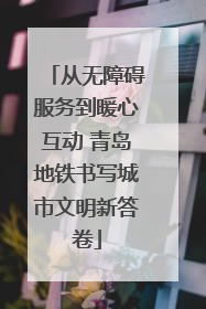 从无障碍服务到暖心互动 青岛地铁书写城市文明新答卷