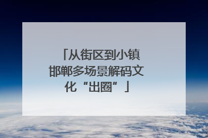 从街区到小镇 邯郸多场景解码文化“出圈”