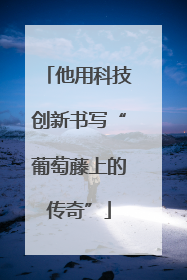 他用科技创新书写“葡萄藤上的传奇”