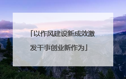 以作风建设新成效激发干事创业新作为