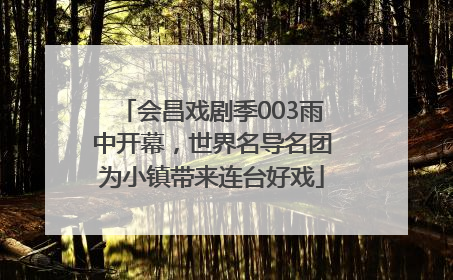 会昌戏剧季003雨中开幕，世界名导名团为小镇带来连台好戏