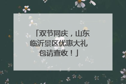 双节同庆，山东临沂景区优惠大礼包请查收！