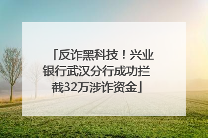 反诈黑科技！兴业银行武汉分行成功拦截32万涉诈资金