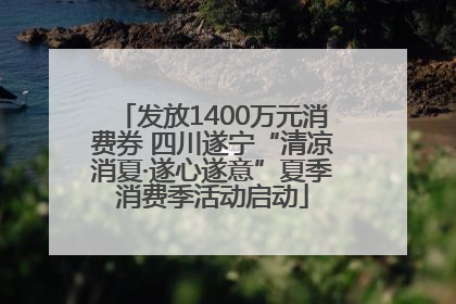 发放1400万元消费券 四川遂宁“清凉消夏·遂心遂意”夏季消费季活动启动