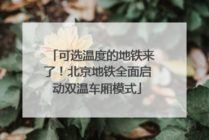 可选温度的地铁来了！北京地铁全面启动双温车厢模式