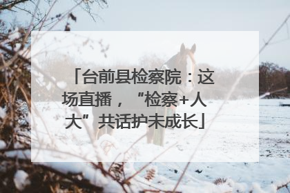 台前县检察院：这场直播，“检察+人大”共话护未成长
