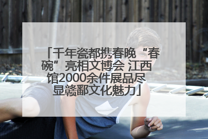 千年瓷都携春晚“春碗”亮相文博会 江西馆2000余件展品尽显赣鄱文化魅力