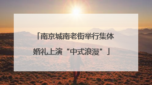 南京城南老街举行集体婚礼上演“中式浪漫”