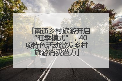 南通乡村旅游开启“旺季模式”，40项特色活动激发乡村旅游消费潜力