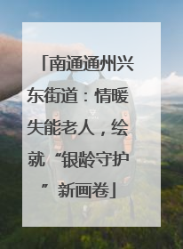南通通州兴东街道：情暖失能老人，绘就“银龄守护”新画卷