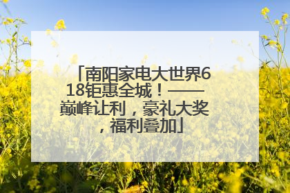 南阳家电大世界618钜惠全城！——巅峰让利，豪礼大奖，福利叠加