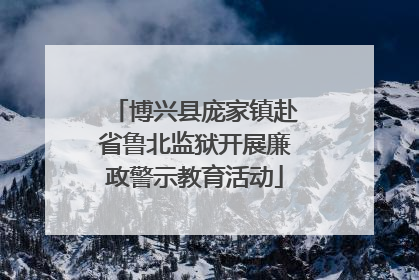 博兴县庞家镇赴省鲁北监狱开展廉政警示教育活动