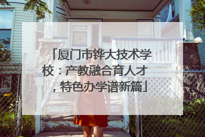 厦门市铧大技术学校：产教融合育人才，特色办学谱新篇