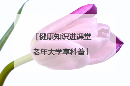 健康知识进课堂 老年大学享科普