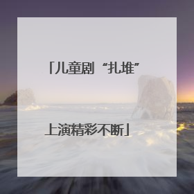 儿童剧“扎堆”上演精彩不断