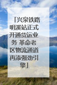 兴泉铁路明溪站正式开通货运业务 革命老区物流通道再添强劲引擎