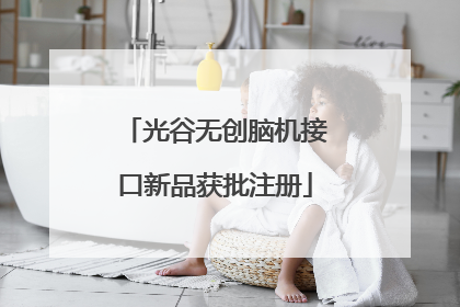 光谷无创脑机接口新品获批注册