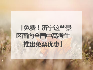 免费！济宁这些景区面向全国中高考生推出免票优惠