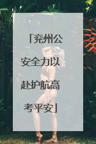 兖州公安全力以赴护航高考平安