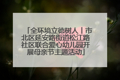 全环境立德树人丨市北区延安路街道松江路社区联合爱心幼儿园开展母亲节主题活动
