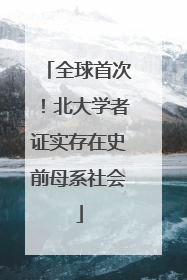 全球首次！北大学者证实存在史前母系社会