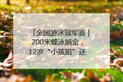 全国游泳冠军赛｜200米蝶泳摘金，12岁“小孩姐”还能制造多少惊喜？