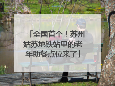 全国首个！苏州姑苏地铁站里的老年助餐点位来了