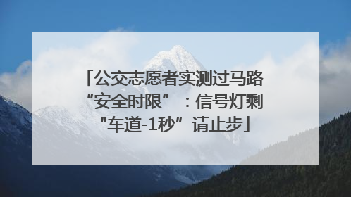 公交志愿者实测过马路“安全时限”：信号灯剩“车道-1秒”请止步