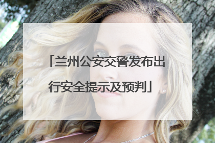 兰州公安交警发布出行安全提示及预判