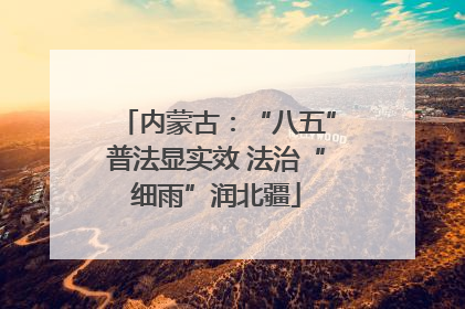 内蒙古：“八五”普法显实效 法治“细雨”润北疆