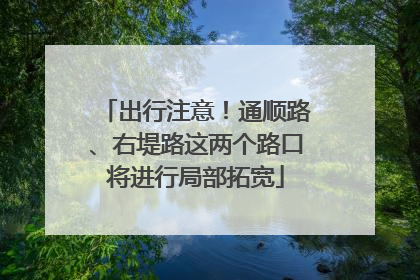 出行注意！通顺路、右堤路这两个路口将进行局部拓宽