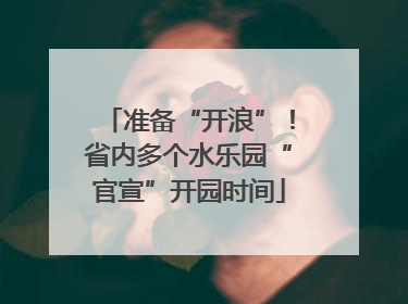 准备“开浪”！省内多个水乐园“官宣”开园时间