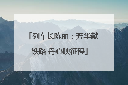 列车长陈丽：芳华献铁路 丹心映征程