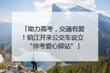 助力高考，交通有爱！镇江开来公交车设立“伴考爱心驿站”