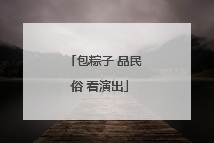 包粽子 品民俗 看演出