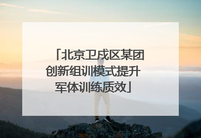 北京卫戍区某团创新组训模式提升军体训练质效