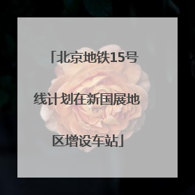 北京地铁15号线计划在新国展地区增设车站