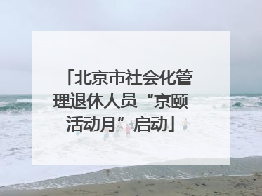 北京市社会化管理退休人员“京颐活动月”启动
