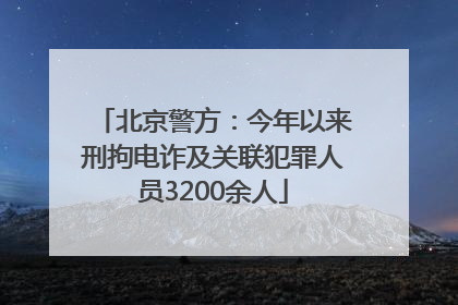 北京警方：今年以来刑拘电诈及关联犯罪人员3200余人