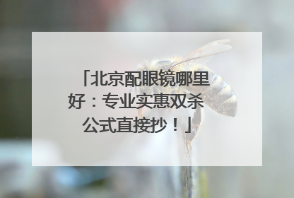 北京配眼镜哪里好：专业实惠双杀公式直接抄！