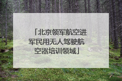 北京领军航空进军民用无人驾驶航空器培训领域