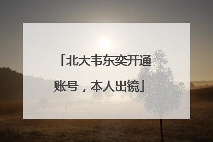 北大韦东奕开通账号，本人出镜
