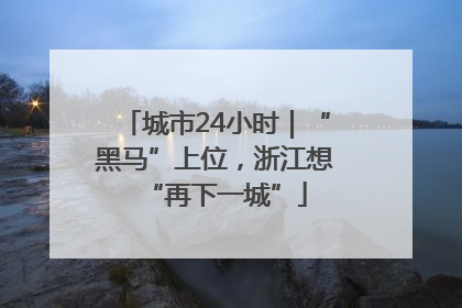 城市24小时｜“黑马”上位，浙江想“再下一城”