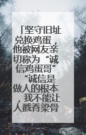 坚守旧址兑换鸡蛋，他被网友亲切称为“诚信鸡蛋哥” “诚信是做人的根本，我不能让人戳脊梁骨”